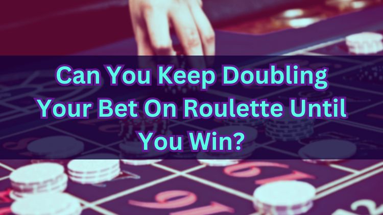 Can You Keep Doubling Your Bet On Roulette Until You Win?