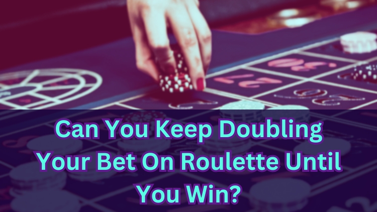 Can You Keep Doubling Your Bet On Roulette Until You Win?