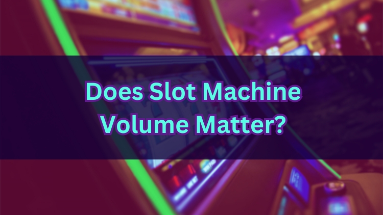 Does Slot Machine Volume Matter?