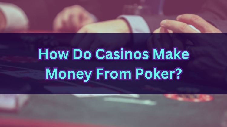 How Do Casinos Make Money From Poker?