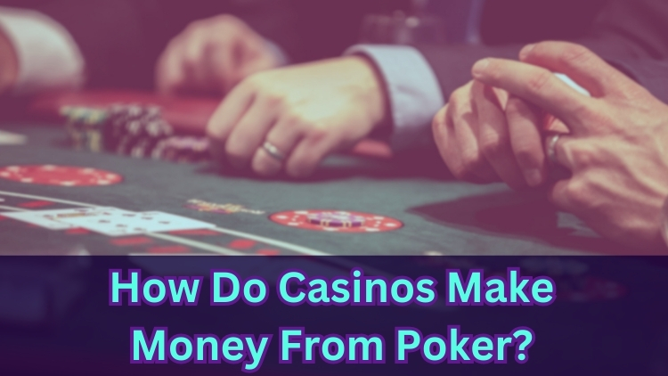 How Do Casinos Make Money From Poker?