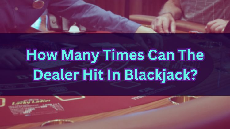 How Many Times Can The Dealer Hit In Blackjack?