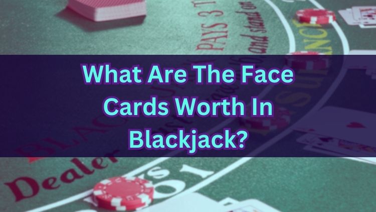 What Are The Face Cards Worth In Blackjack?