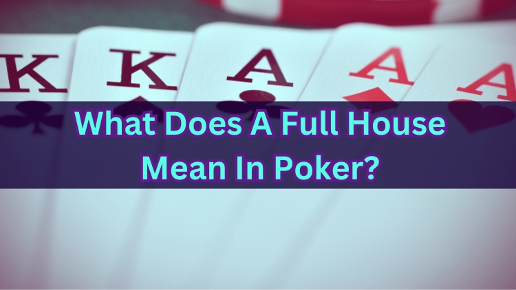 What Does A Full House Mean In Poker?