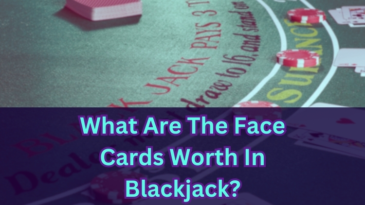 What Are The Face Cards Worth In Blackjack?