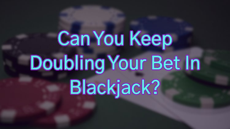 Can You Keep Doubling Your Bet In Blackjack?