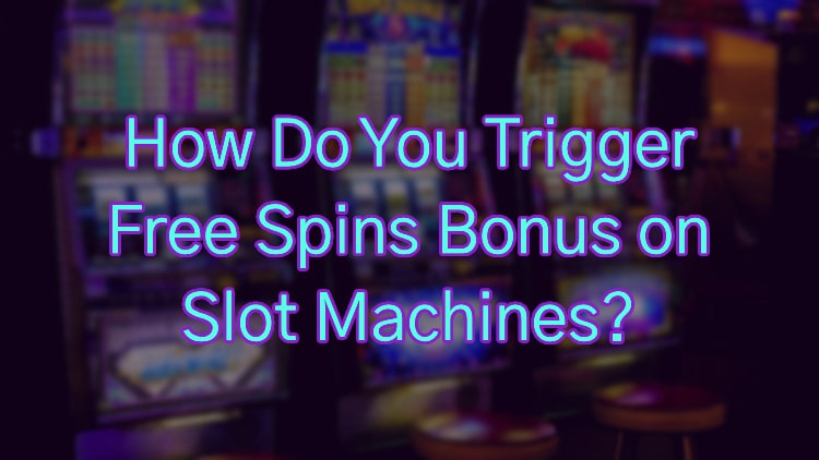 How Do You Trigger Free Spins Bonus on Slot Machines?