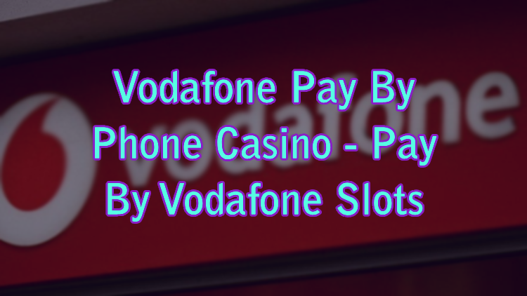 Vodafone Pay By Phone Casino - Pay By Vodafone Slots